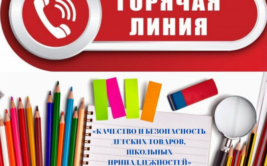 Горячая линия по вопросам качества и безопасности детских товаров и школьных принадлежностей